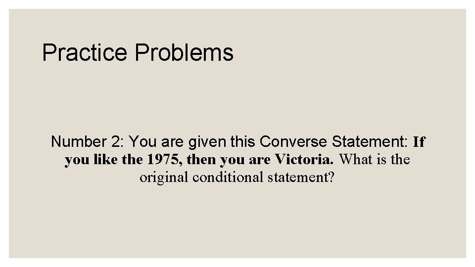 Practice Problems Number 2: You are given this Converse Statement: If you like the