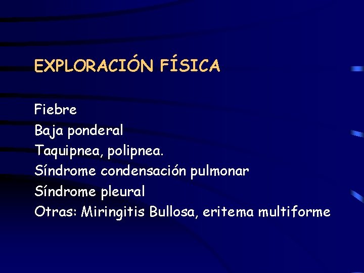 EXPLORACIÓN FÍSICA Fiebre Baja ponderal Taquipnea, polipnea. Síndrome condensación pulmonar Síndrome pleural Otras: Miringitis