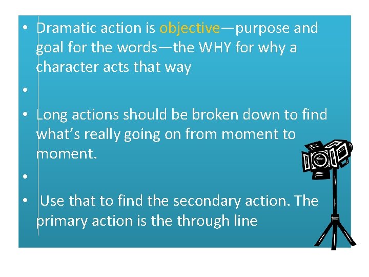  • Dramatic action is objective—purpose and goal for the words—the WHY for why