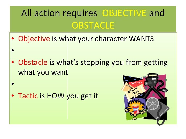All action requires OBJECTIVE and OBSTACLE • Objective is what your character WANTS •