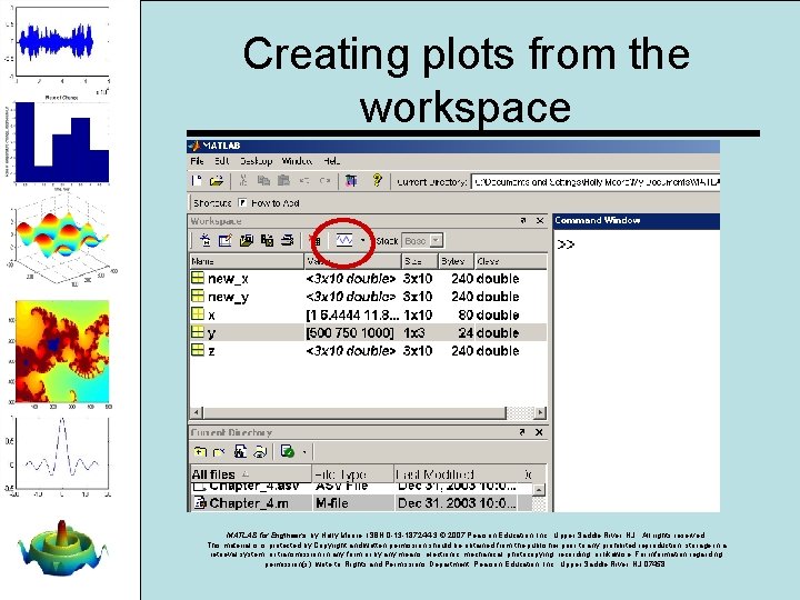 Creating plots from the workspace MATLAB for Engineers, by Holly Moore. ISBN 0 -13 Creating plots from the workspace MATLAB for Engineers, by Holly Moore. ISBN 0 -13