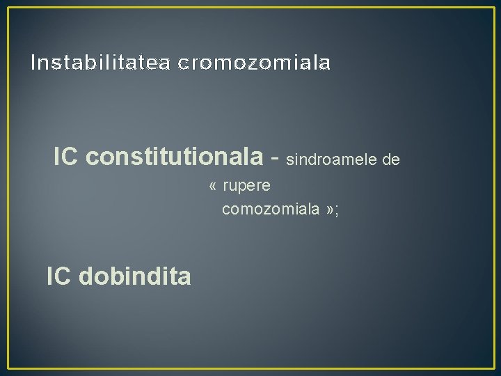 Instabilitatea cromozomiala IC constitutionala - sindroamele de « rupere comozomiala » ; IC dobindita