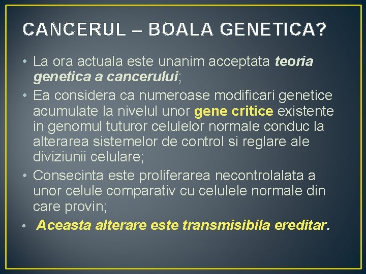 CANCERUL – BOALA GENETICA? • La ora actuala este unanim acceptata teoria genetica a