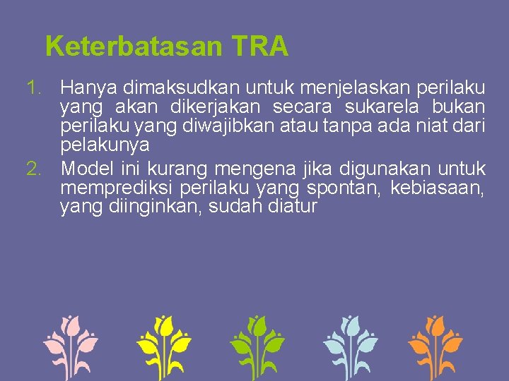 Keterbatasan TRA 1. Hanya dimaksudkan untuk menjelaskan perilaku yang akan dikerjakan secara sukarela bukan