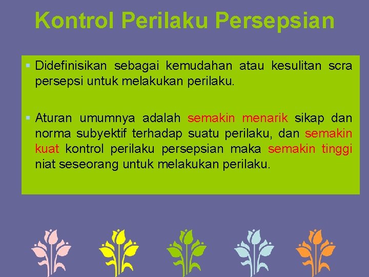 Kontrol Perilaku Persepsian § Didefinisikan sebagai kemudahan atau kesulitan scra persepsi untuk melakukan perilaku.