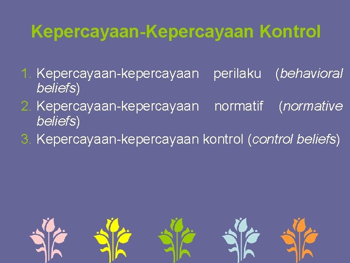 Kepercayaan-Kepercayaan Kontrol 1. Kepercayaan-kepercayaan perilaku (behavioral beliefs) 2. Kepercayaan-kepercayaan normatif (normative beliefs) 3. Kepercayaan-kepercayaan