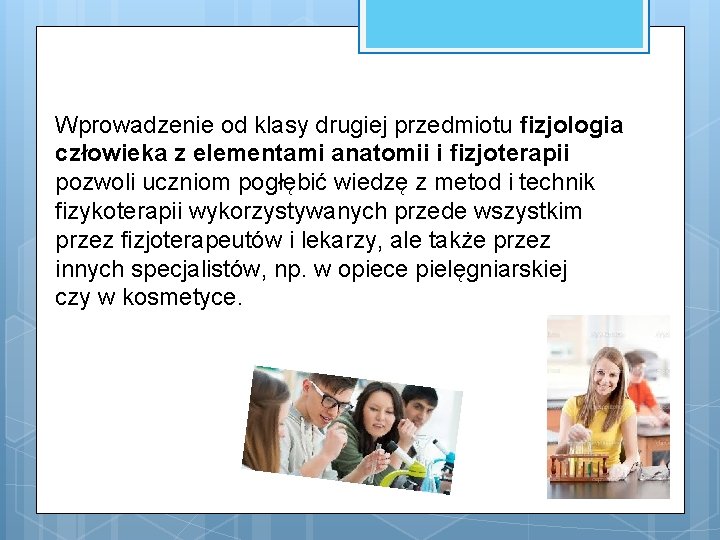 Wprowadzenie od klasy drugiej przedmiotu fizjologia człowieka z elementami anatomii i fizjoterapii pozwoli uczniom