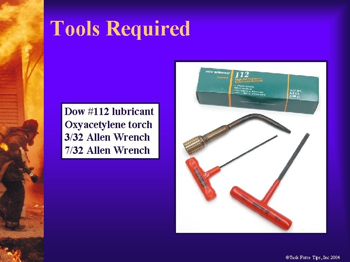 Tools Required Dow #112 lubricant Oxyacetylene torch 3/32 Allen Wrench 7/32 Allen Wrench ©Task