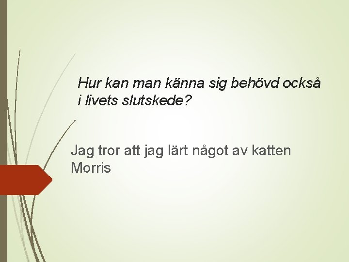 Hur kan man känna sig behövd också i livets slutskede? Jag tror att jag