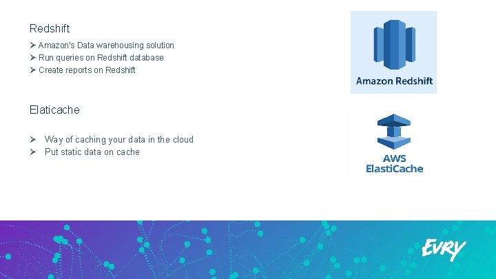 Redshift Ø Amazon's Data warehousing solution Ø Run queries on Redshift database Ø Create