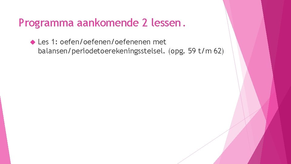 Programma aankomende 2 lessen. Les 1: oefen/oefenenen met balansen/periodetoerekeningsstelsel. (opg. 59 t/m 62) 