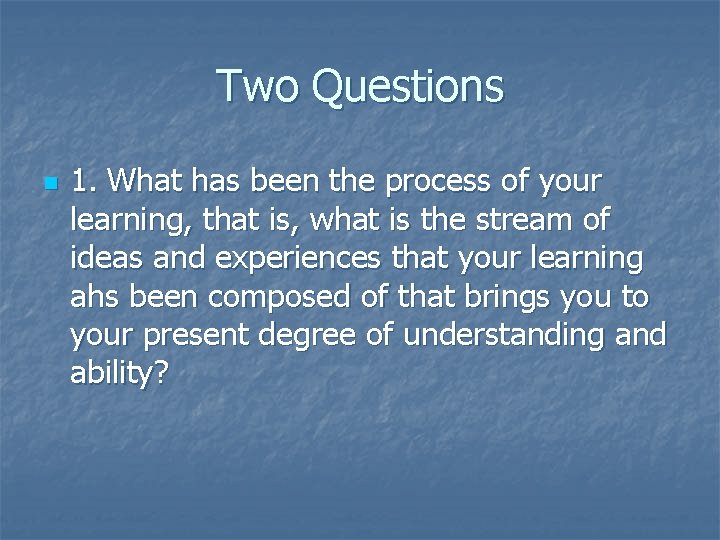 Two Questions n 1. What has been the process of your learning, that is,