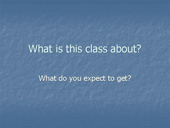 What is this class about? What do you expect to get? 