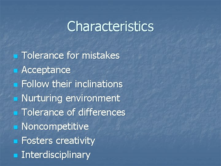 Characteristics n n n n Tolerance for mistakes Acceptance Follow their inclinations Nurturing environment