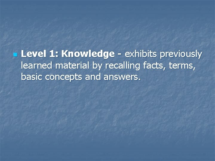 n Level 1: Knowledge - exhibits previously learned material by recalling facts, terms, basic