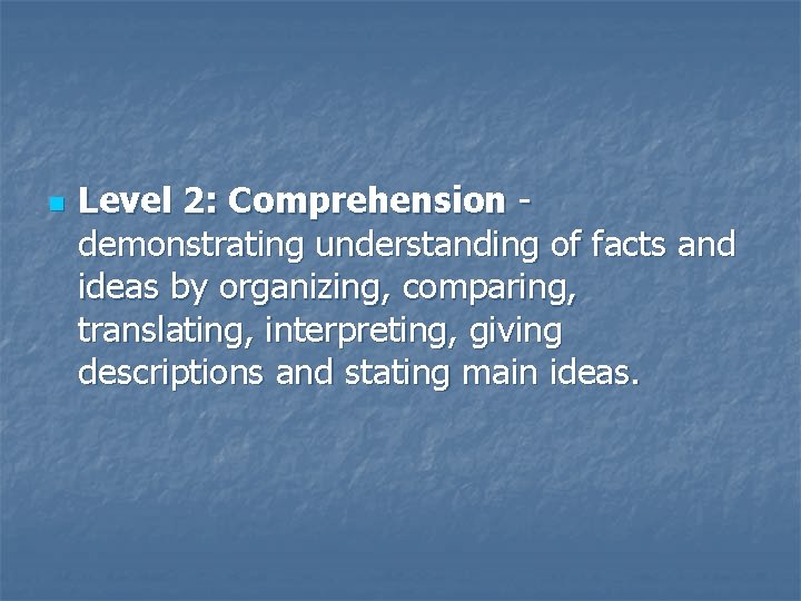 n Level 2: Comprehension demonstrating understanding of facts and ideas by organizing, comparing, translating,