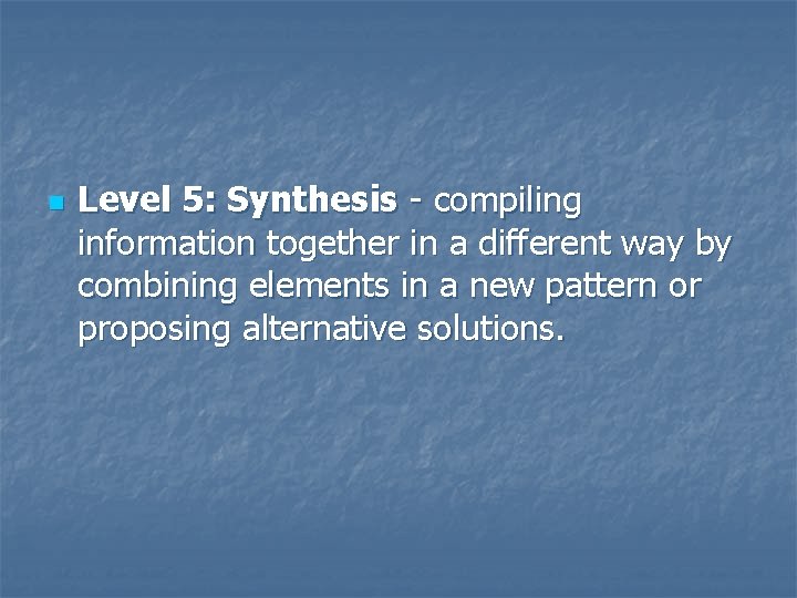 n Level 5: Synthesis - compiling information together in a different way by combining