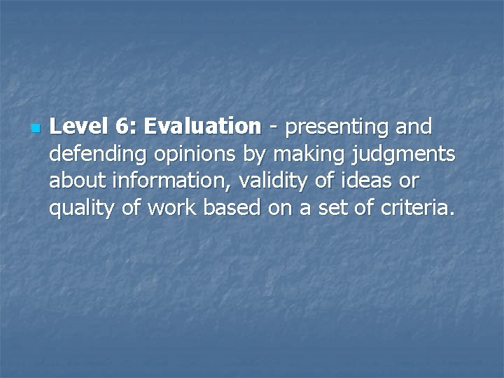 n Level 6: Evaluation - presenting and defending opinions by making judgments about information,