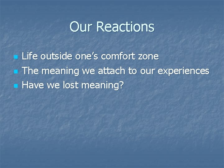 Our Reactions n n n Life outside one’s comfort zone The meaning we attach