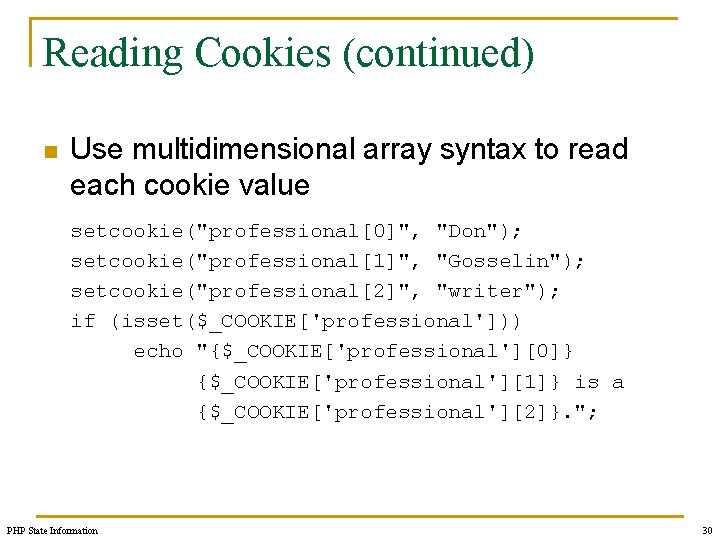 Reading Cookies (continued) n Use multidimensional array syntax to read each cookie value setcookie("professional[0]",