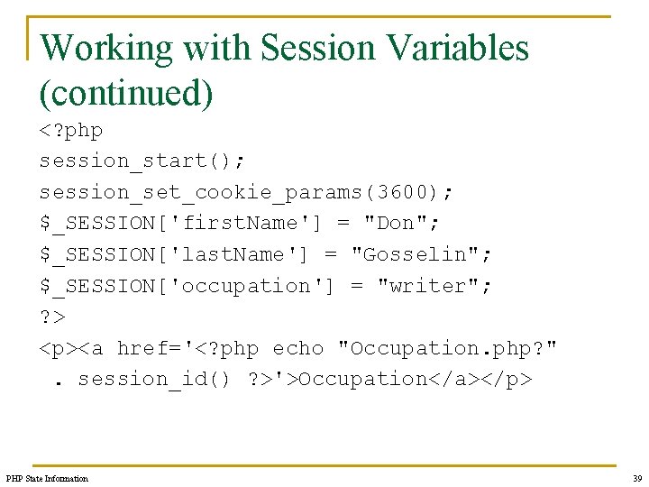 Working with Session Variables (continued) <? php session_start(); session_set_cookie_params(3600); $_SESSION['first. Name'] = "Don"; $_SESSION['last.