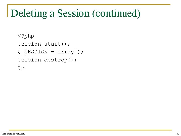 Deleting a Session (continued) <? php session_start(); $_SESSION = array(); session_destroy(); ? > PHP