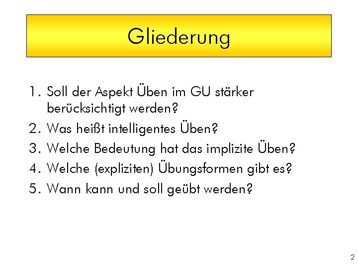 Gliederung 1. Soll der Aspekt Üben im GU stärker berücksichtigt werden? 2. Was heißt