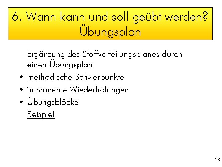 6. Wann kann und soll geübt werden? Übungsplan Ergänzung des Stoffverteilungsplanes durch einen Übungsplan