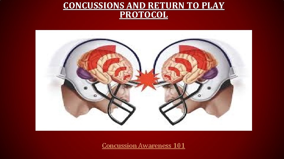 CONCUSSIONS AND RETURN TO PLAY PROTOCOL Concussion Awareness 101 