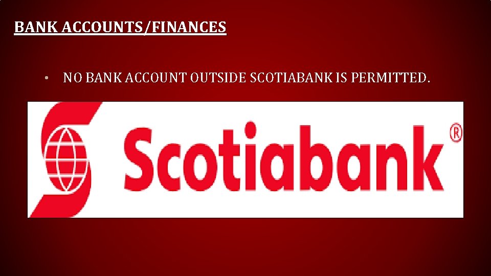 BANK ACCOUNTS/FINANCES • NO BANK ACCOUNT OUTSIDE SCOTIABANK IS PERMITTED. 