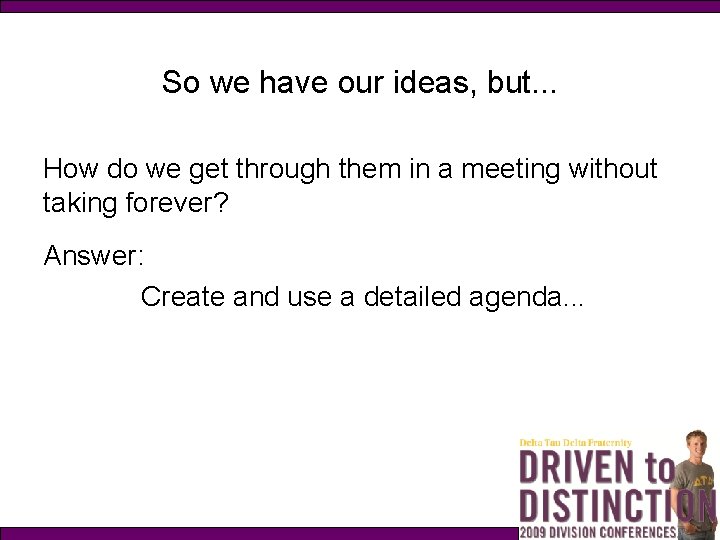 So we have our ideas, but. . . How do we get through them