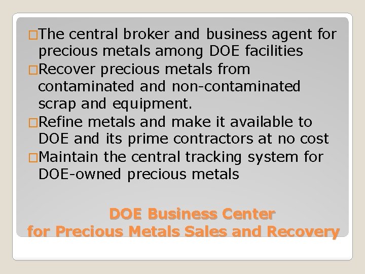 �The central broker and business agent for precious metals among DOE facilities �Recover precious