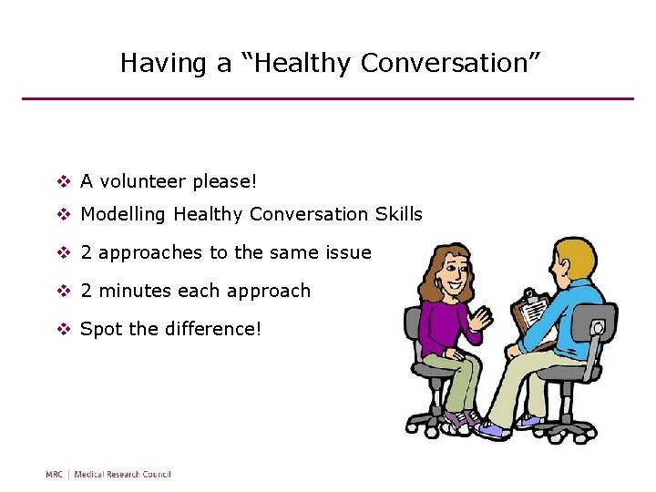 Having a “Healthy Conversation” v A volunteer please! v Modelling Healthy Conversation Skills v