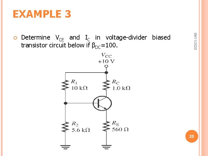 EXAMPLE 3 Determine VCE and IC in voltage-divider biased transistor circuit below if βDC=100. EXAMPLE 3 Determine VCE and IC in voltage-divider biased transistor circuit below if βDC=100.