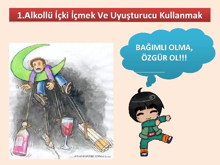 1. Alkollü İçki İçmek Ve Uyuşturucu Kullanmak BAĞIMLI OLMA, OLMA ÖZGÜR OL!!! OL 