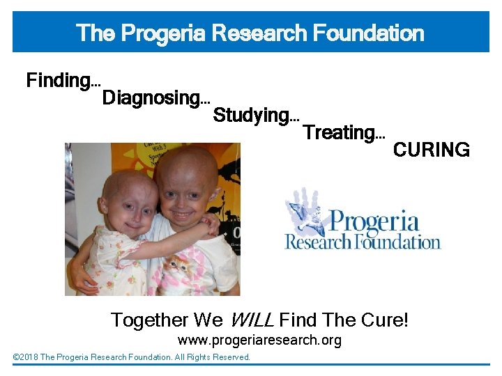 The Progeria Research Foundation Finding… Diagnosing… Studying… Treating… CURING Together We WILL Find The