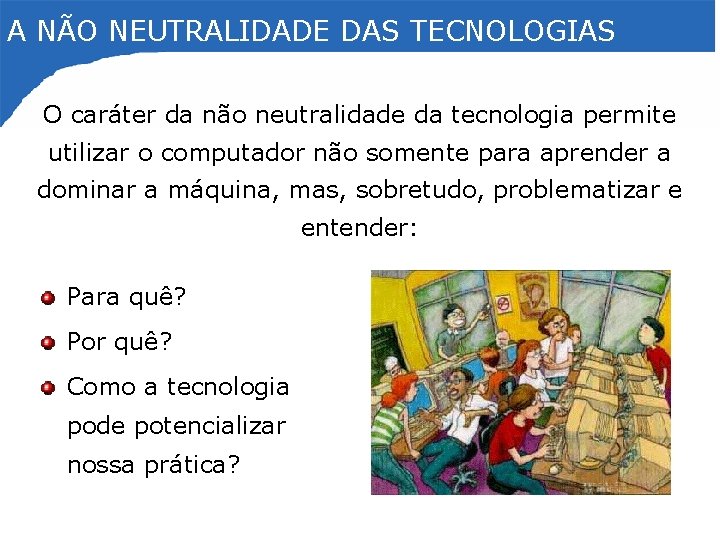 A NÃO NEUTRALIDADE DAS TECNOLOGIAS O caráter da não neutralidade da tecnologia permite utilizar