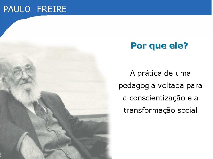 PAULO FREIRE Por que ele? A prática de uma pedagogia voltada para a conscientização