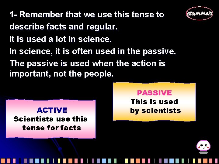 1 - Remember that we use this tense to describe facts and regular. It