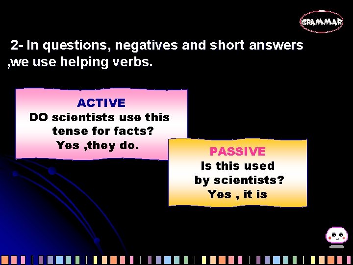 2 - In questions, negatives and short answers , we use helping verbs. ACTIVE