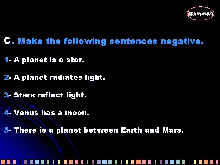 C. Make the following sentences negative. 1 - A planet is a star. 2