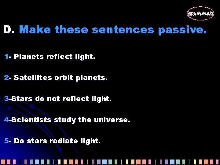 D. Make these sentences passive. 1 - Planets reflect light. 2 - Satellites orbit