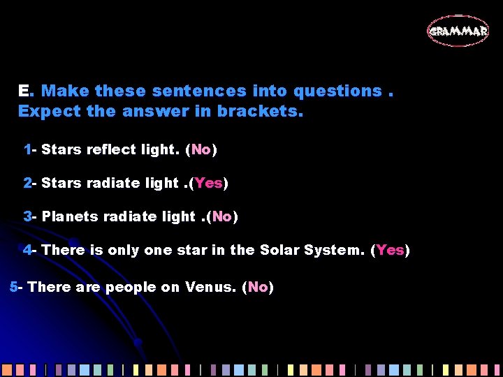 E. Make these sentences into questions. Expect the answer in brackets. 1 - Stars