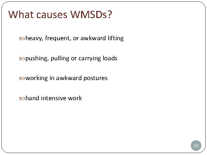 What causes WMSDs? heavy, frequent, or awkward lifting pushing, pulling or carrying loads working