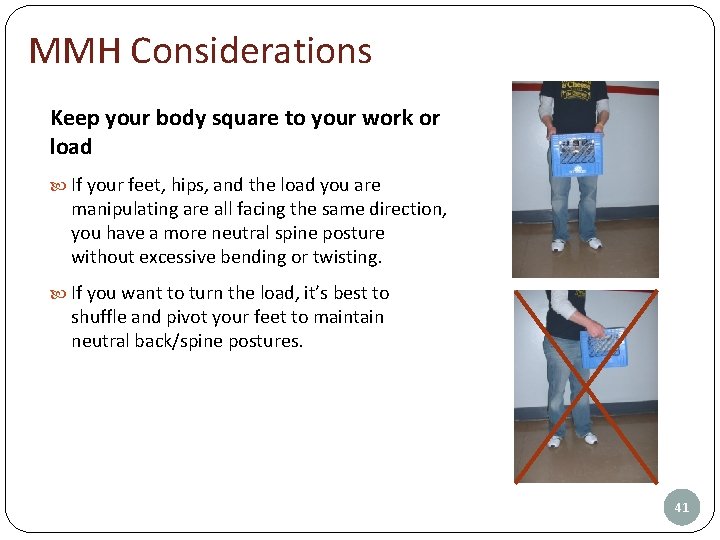 MMH Considerations Keep your body square to your work or load If your feet,