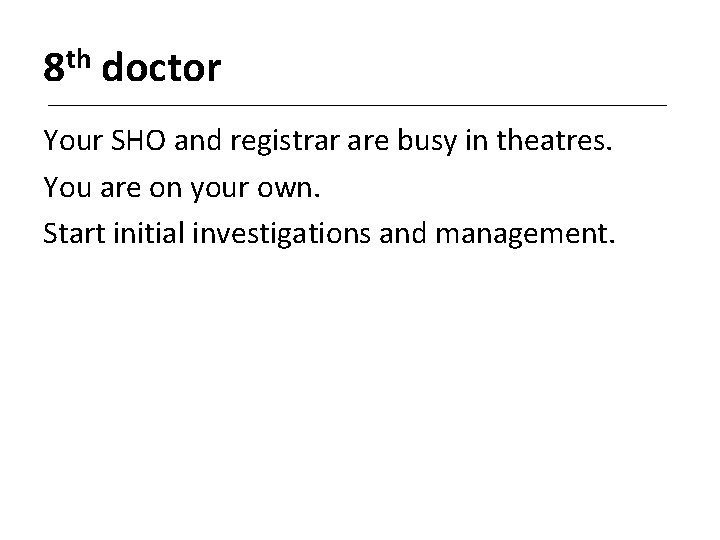 8 th doctor Your SHO and registrar are busy in theatres. You are on
