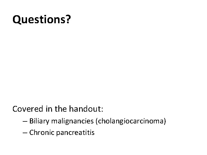 Questions? Covered in the handout: – Biliary malignancies (cholangiocarcinoma) – Chronic pancreatitis 