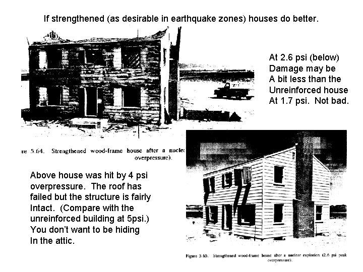 If strengthened (as desirable in earthquake zones) houses do better. At 2. 6 psi