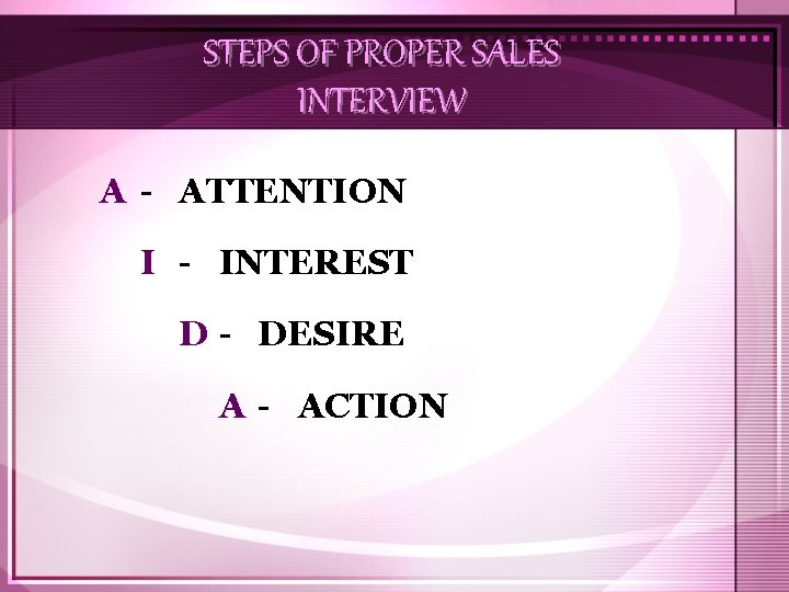 STEPS OF PROPER SALES INTERVIEW A - ATTENTION I - INTEREST D - DESIRE