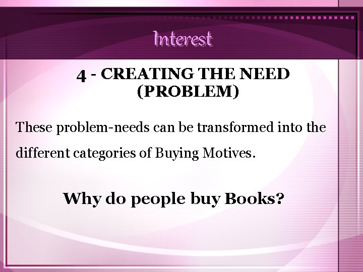 Interest 4 - CREATING THE NEED (PROBLEM) These problem-needs can be transformed into the
